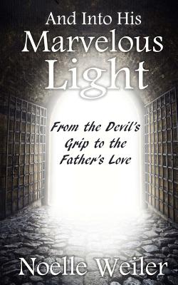[6f4bd] @R.e.a.d^ And Into His Marvelous Light: From the Devil's Grip to the Father's Love - Noelle Weiler !e.P.u.b^