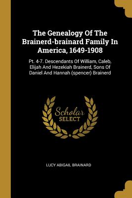 [dc375] ^Download^ The Genealogy Of The Brainerd-brainard Family In America, 1649-1908: Pt. 4-7. Descendants Of William, Caleb, Elijah And Hezekiah Brainerd, Sons Of Daniel And Hannah (spencer) Brainerd - Lucy Abigail Brainard ~ePub*