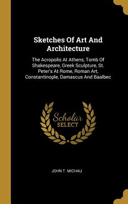 84aba] %D.o.w.n.l.o.a.d# Sketches Of Art And Architecture: The Acropolis At Athens, Tomb Of Shakespeare, Greek Sculpture, St. Peter's At Rome, Roman Art, Constantinople, Damascus And Baalbec - John T Michau !PDF@
