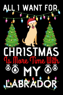 [4e9dd] ^Read* *Online! All i want for Christmas is more time with my Labrador: Funny Labrador Dog Christmas Notebook journal, Labrador lovers Appreciation gifts for Xmas, Lined 100 pages (6x9) hand notebook or diary. - Cool Morning Publishing !ePub*