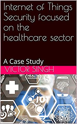 [9d6c2] !F.u.l.l.~ ~D.o.w.n.l.o.a.d@ Internet of Things Security focused on the healthcare sector: A Case Study - Victor Singh %P.D.F!
