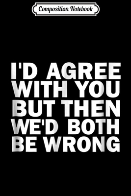 4ab2b] ~D.o.w.n.l.o.a.d* Composition Notebook: I'd Agree with You But Then We'd Both Be Wrong Funny Journal/Notebook Blank Lined Ruled 6x9 100 Pages - Adele Geiger-Henke *PDF~