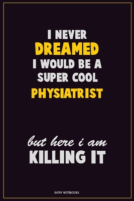 [3fb62] *Read! !Online# I Never Dreamed I would Be A Super Cool Physiatrist But Here I Am Killing It: Career Motivational Quotes 6x9 120 Pages Blank Lined Notebook Journal -  %PDF^